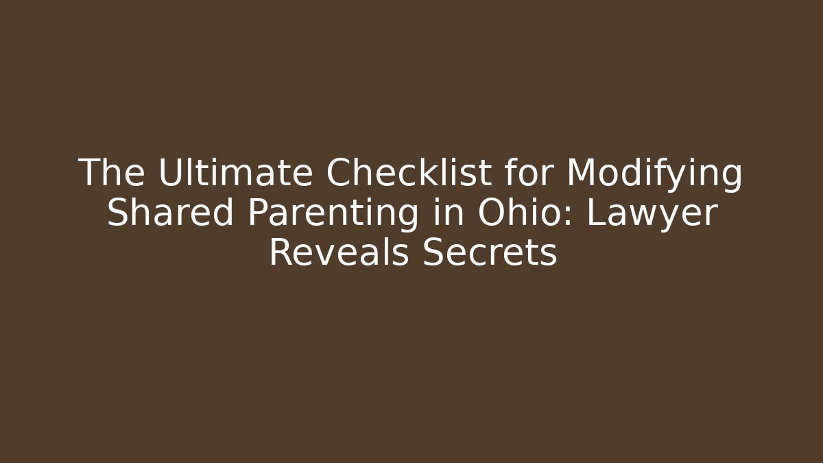 The Ultimate Checklist for Modifying Shared Parenting in Ohio: Lawyer Reveals Secrets - WealthxGroup