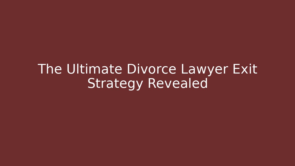 The Ultimate Divorce Lawyer Exit Strategy Revealed