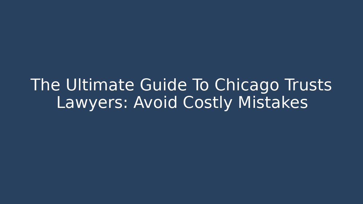 The Ultimate Guide To Chicago Trusts Lawyers: Avoid Costly Mistakes