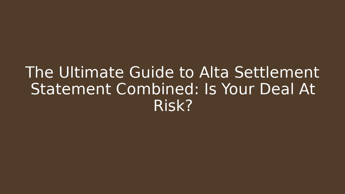 The Ultimate Guide to Alta Settlement Statement Combined: Is Your Deal At Risk?
