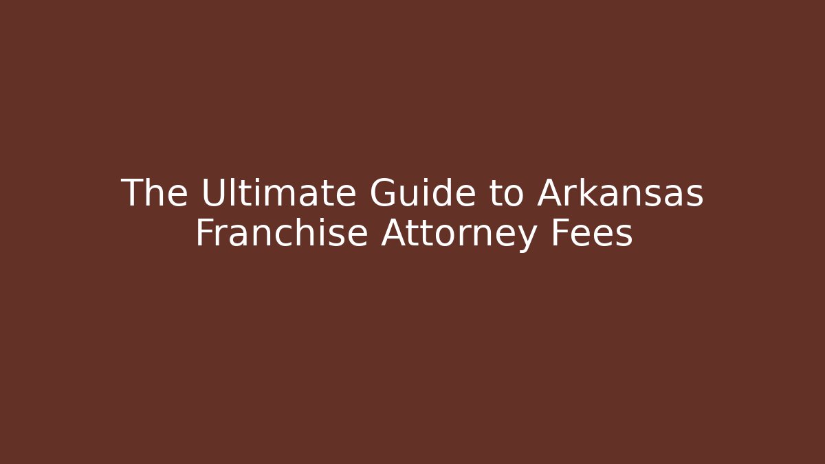 The Ultimate Guide to Arkansas Franchise Attorney Fees