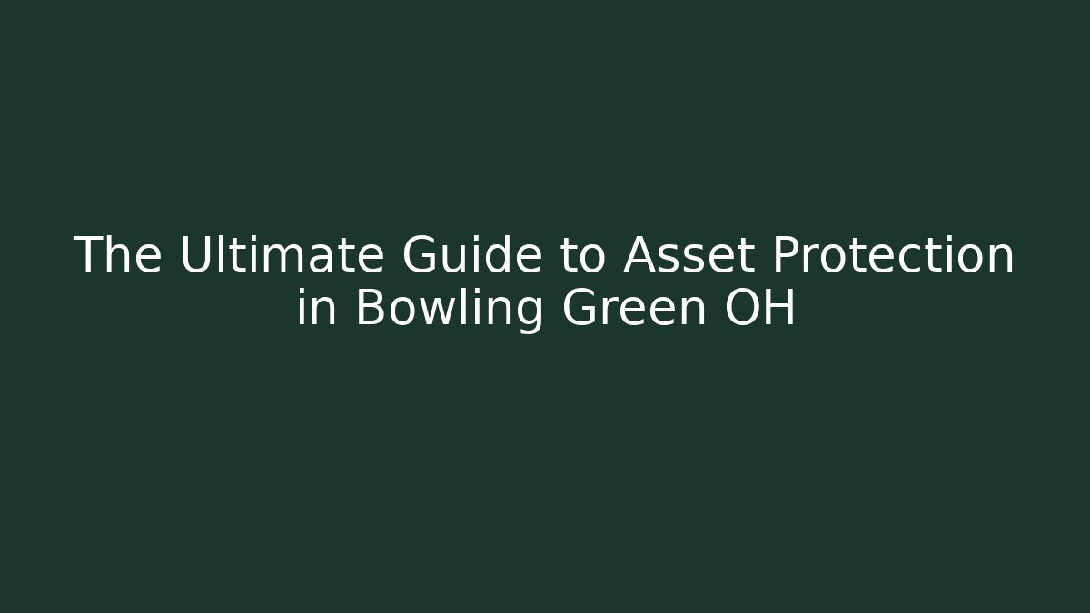 The Ultimate Guide to Asset Protection in Bowling Green OH