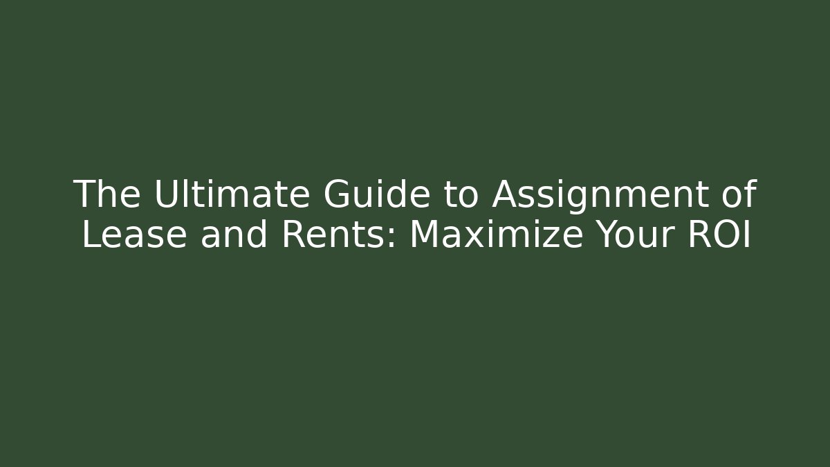 The Ultimate Guide to Assignment of Lease and Rents: Maximize Your ROI