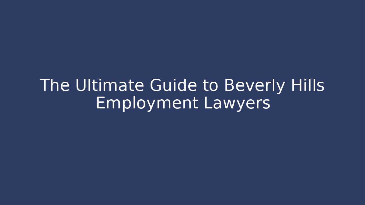 The Ultimate Guide to Beverly Hills Employment Lawyers