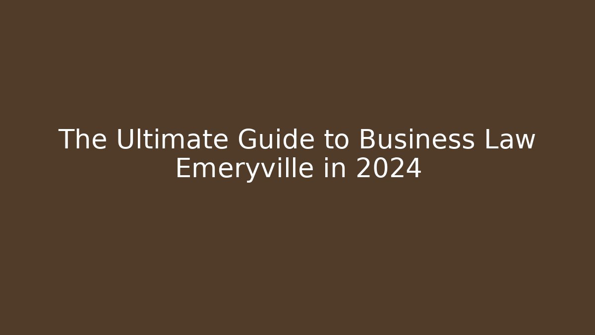 The Ultimate Guide to Business Law Emeryville in 2024