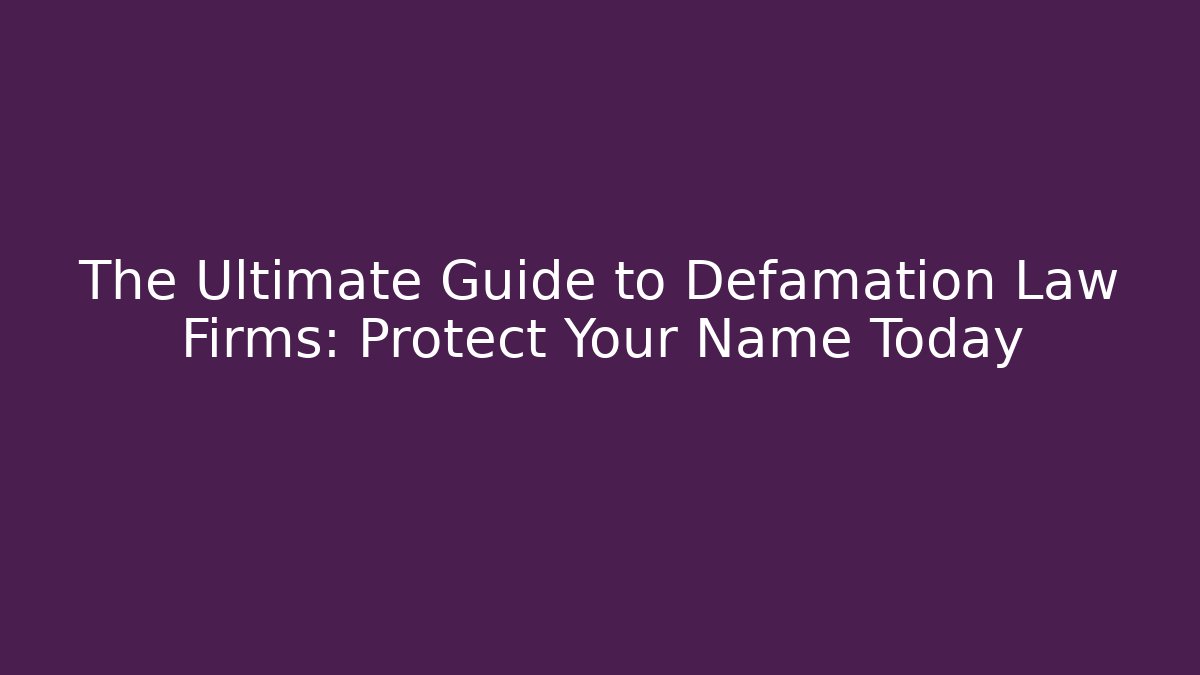 The Ultimate Guide to Defamation Law Firms: Protect Your Name Today