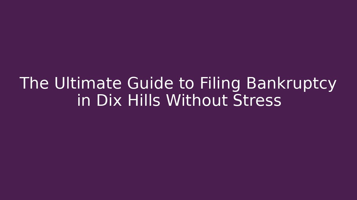 The Ultimate Guide to Filing Bankruptcy in Dix Hills Without Stress