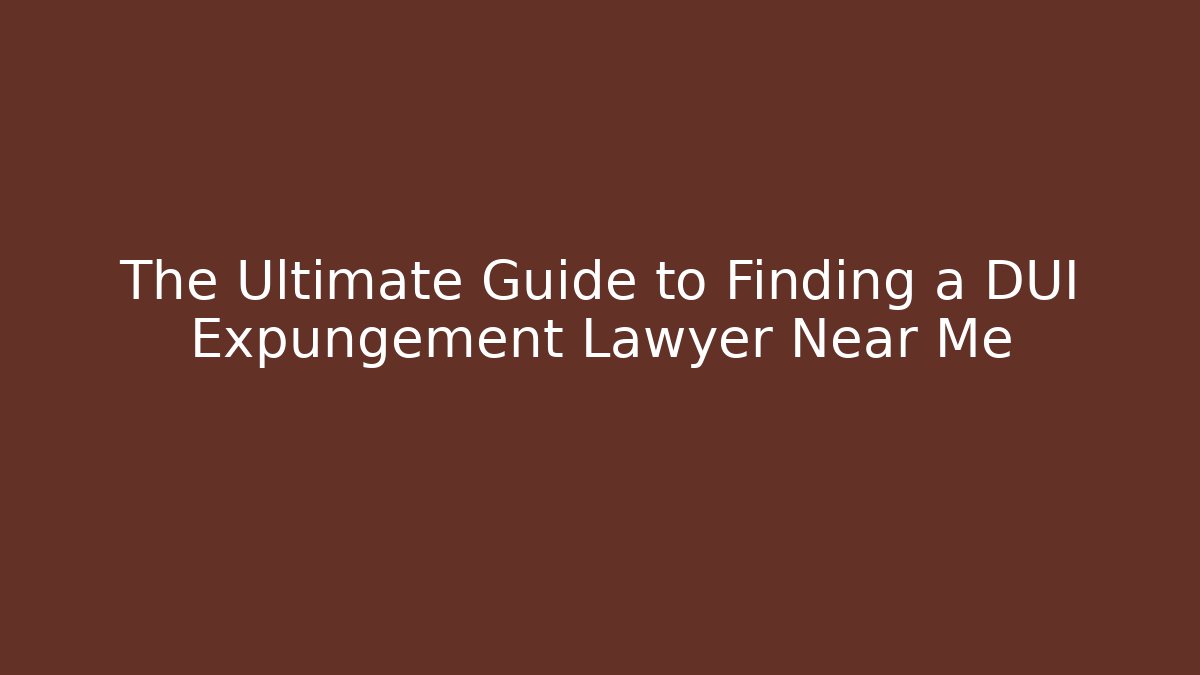 The Ultimate Guide to Finding a DUI Expungement Lawyer Near Me