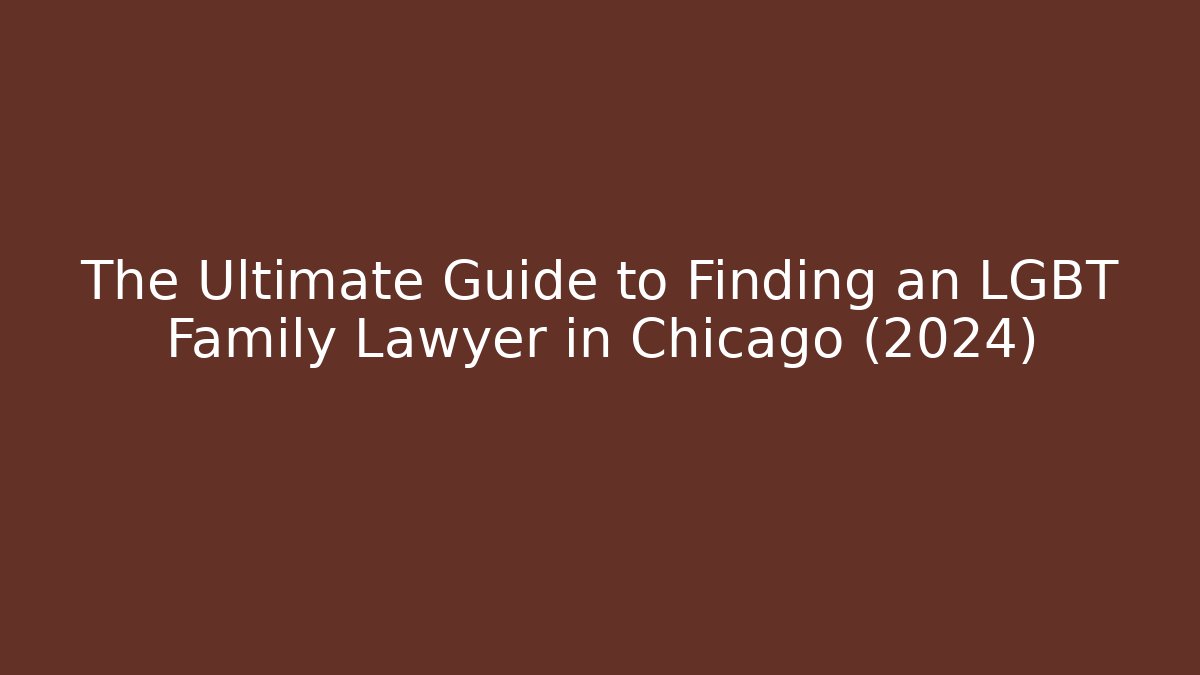 The Ultimate Guide to Finding an LGBT Family Lawyer in Chicago (2024)