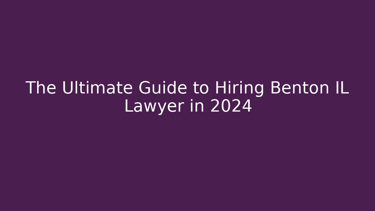 The Ultimate Guide to Hiring Benton IL Lawyer in 2024