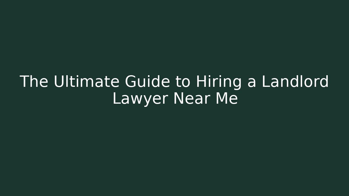 The Ultimate Guide to Hiring a Landlord Lawyer Near Me