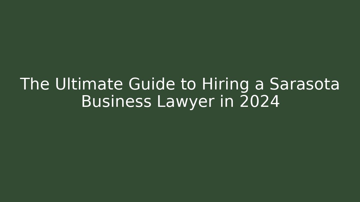 The Ultimate Guide to Hiring a Sarasota Business Lawyer in 2024