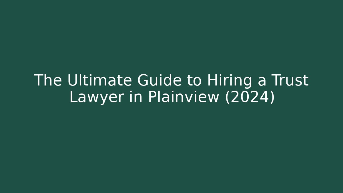 The Ultimate Guide to Hiring a Trust Lawyer in Plainview (2024) - WealthxGroup