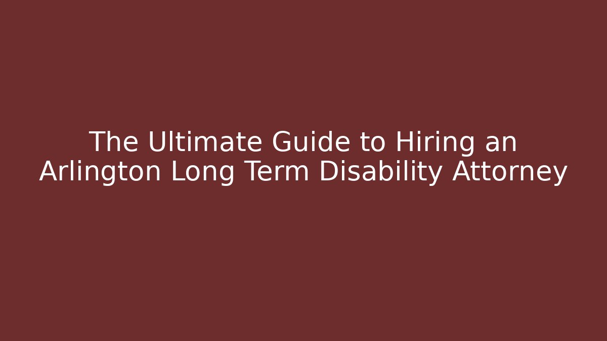 The Ultimate Guide to Hiring an Arlington Long Term Disability Attorney