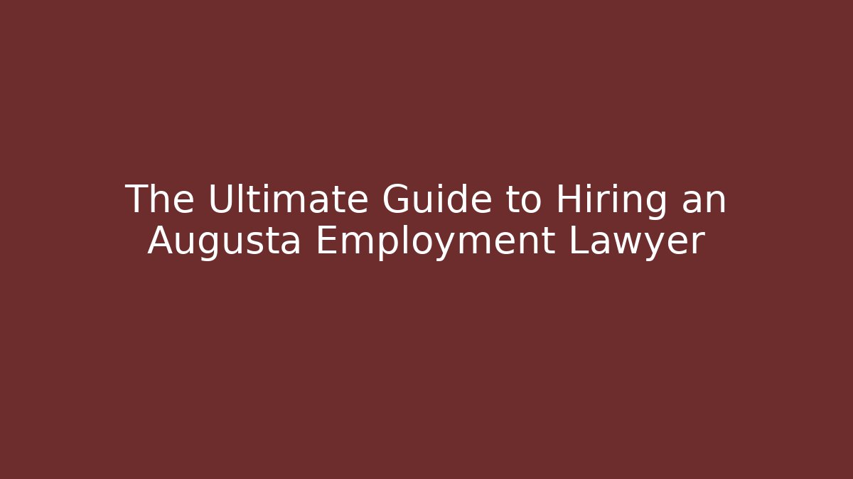 The Ultimate Guide to Hiring an Augusta Employment Lawyer