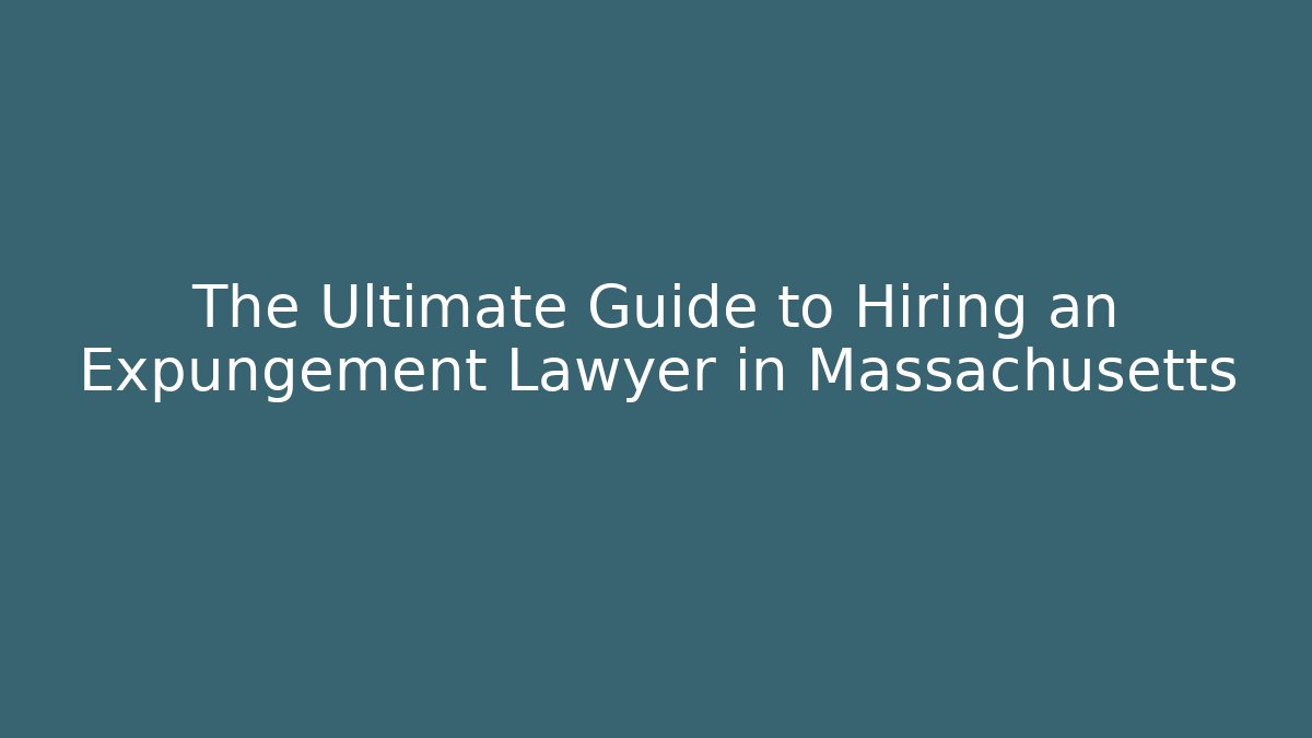 The Ultimate Guide to Hiring an Expungement Lawyer in Massachusetts