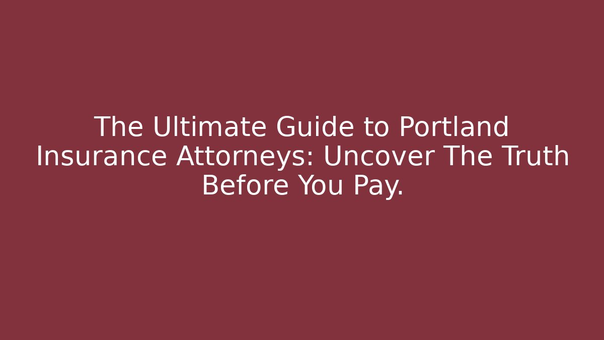 The Ultimate Guide to Portland Insurance Attorneys: Uncover The Truth Before You Pay.