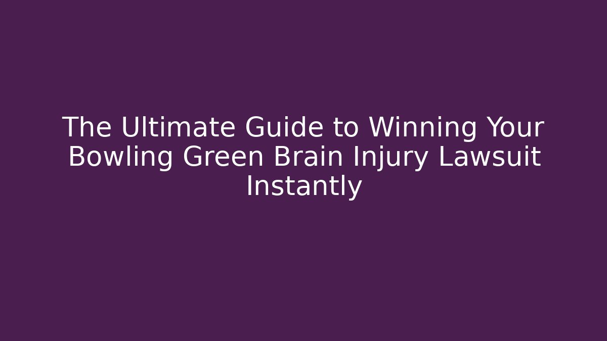 The Ultimate Guide to Winning Your Bowling Green Brain Injury Lawsuit Instantly