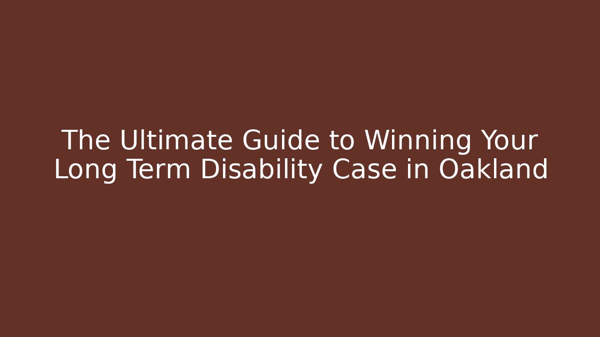 The Ultimate Guide to Winning Your Long Term Disability Case in Oakland