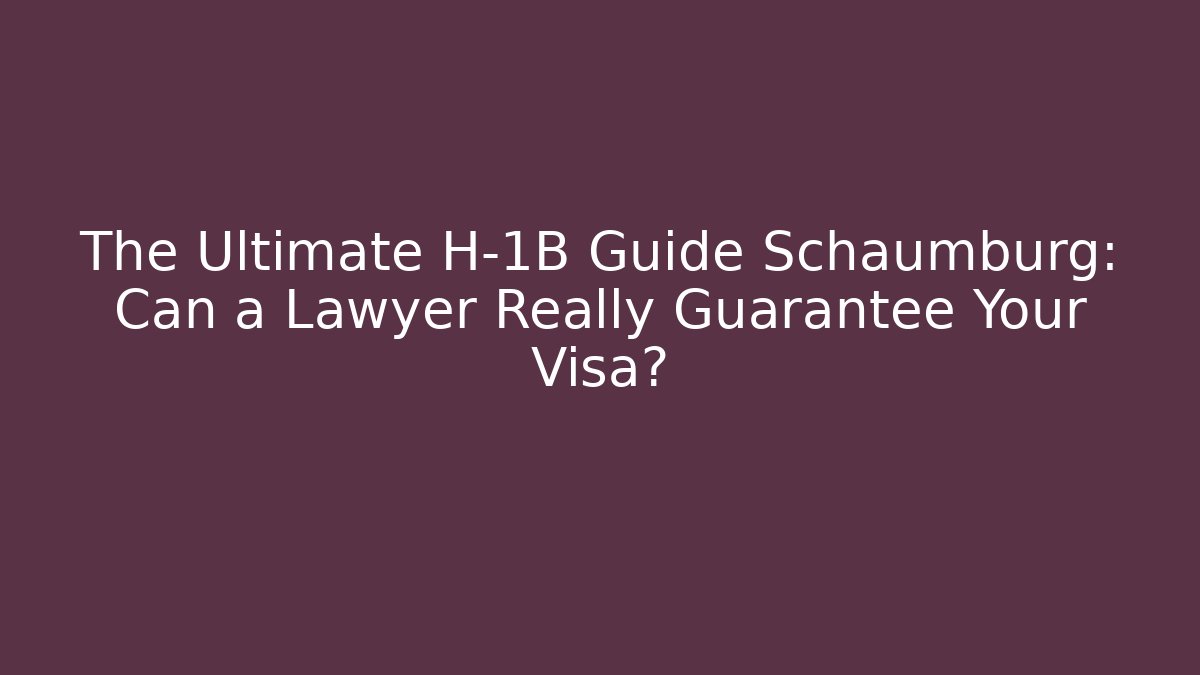The Ultimate H-1B Guide Schaumburg: Can a Lawyer Really Guarantee Your Visa?
