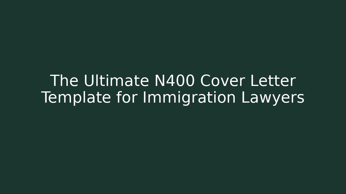 The Ultimate N400 Cover Letter Template for Immigration Lawyers