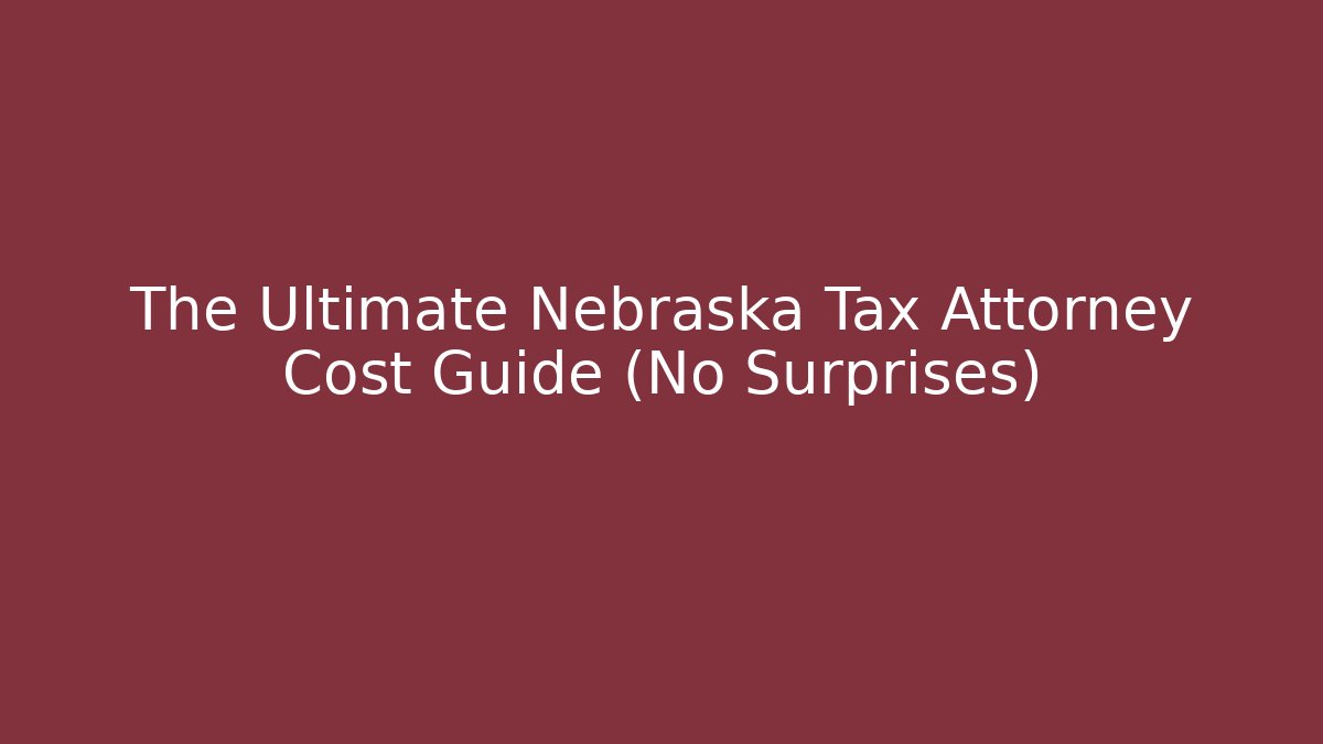 The Ultimate Nebraska Tax Attorney Cost Guide (No Surprises)