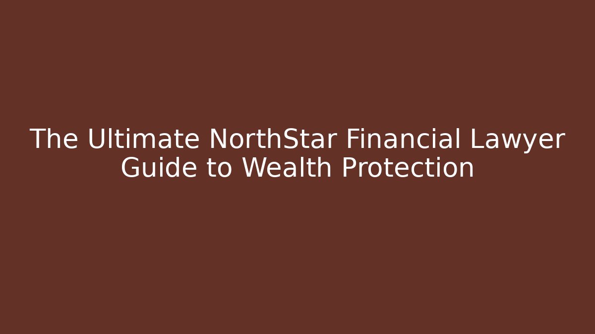 The Ultimate NorthStar Financial Lawyer Guide to Wealth Protection