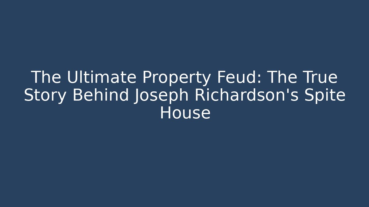 The Ultimate Property Feud: The True Story Behind Joseph Richardson's Spite House