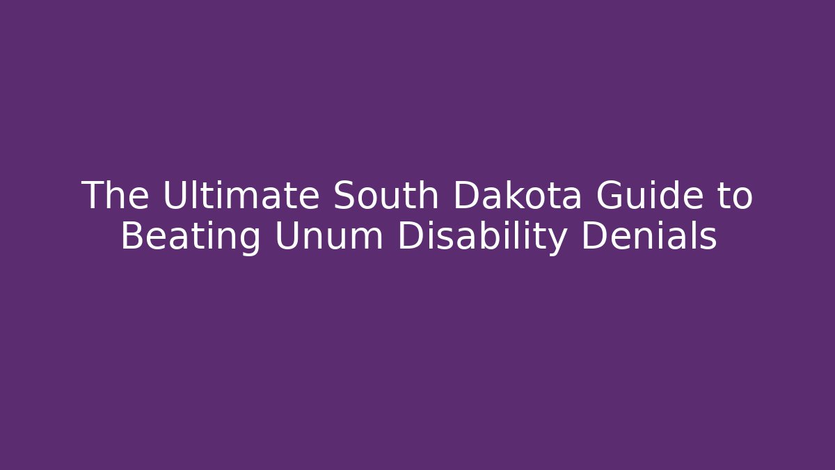 The Ultimate South Dakota Guide to Beating Unum Disability Denials