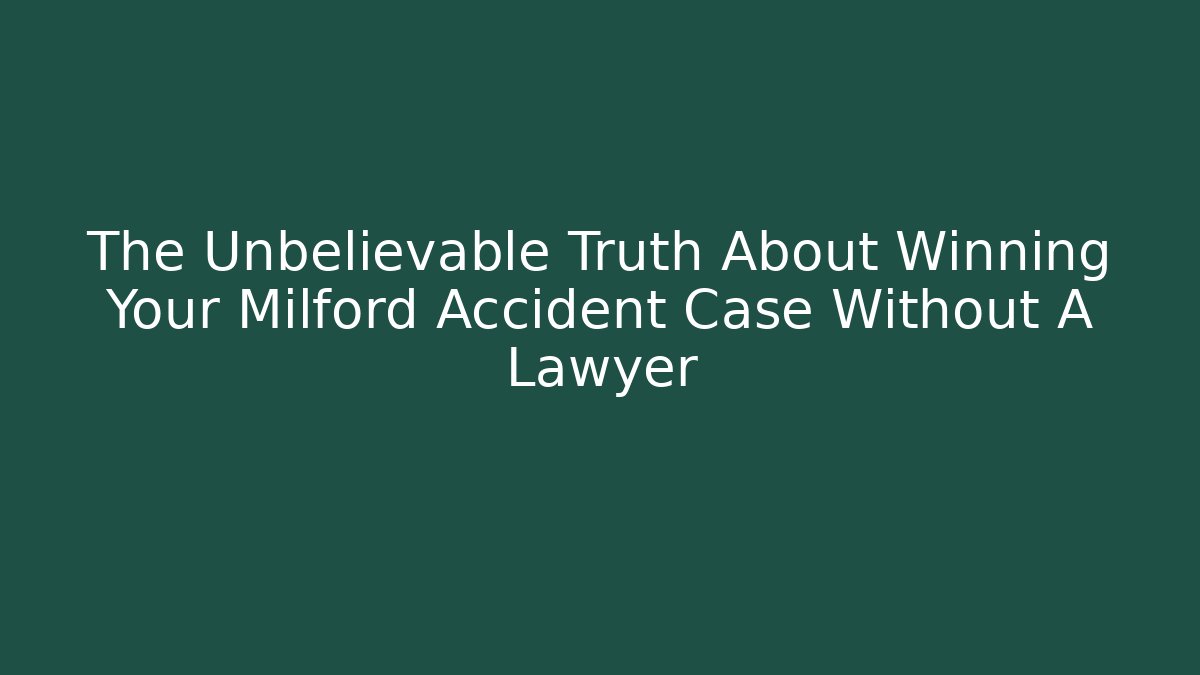 The Unbelievable Truth About Winning Your Milford Accident Case Without A Lawyer