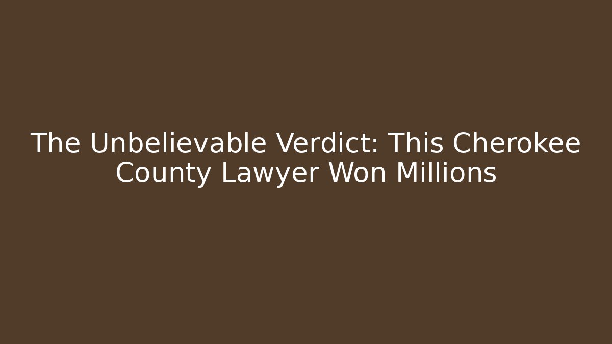 The Unbelievable Verdict: This Cherokee County Lawyer Won Millions