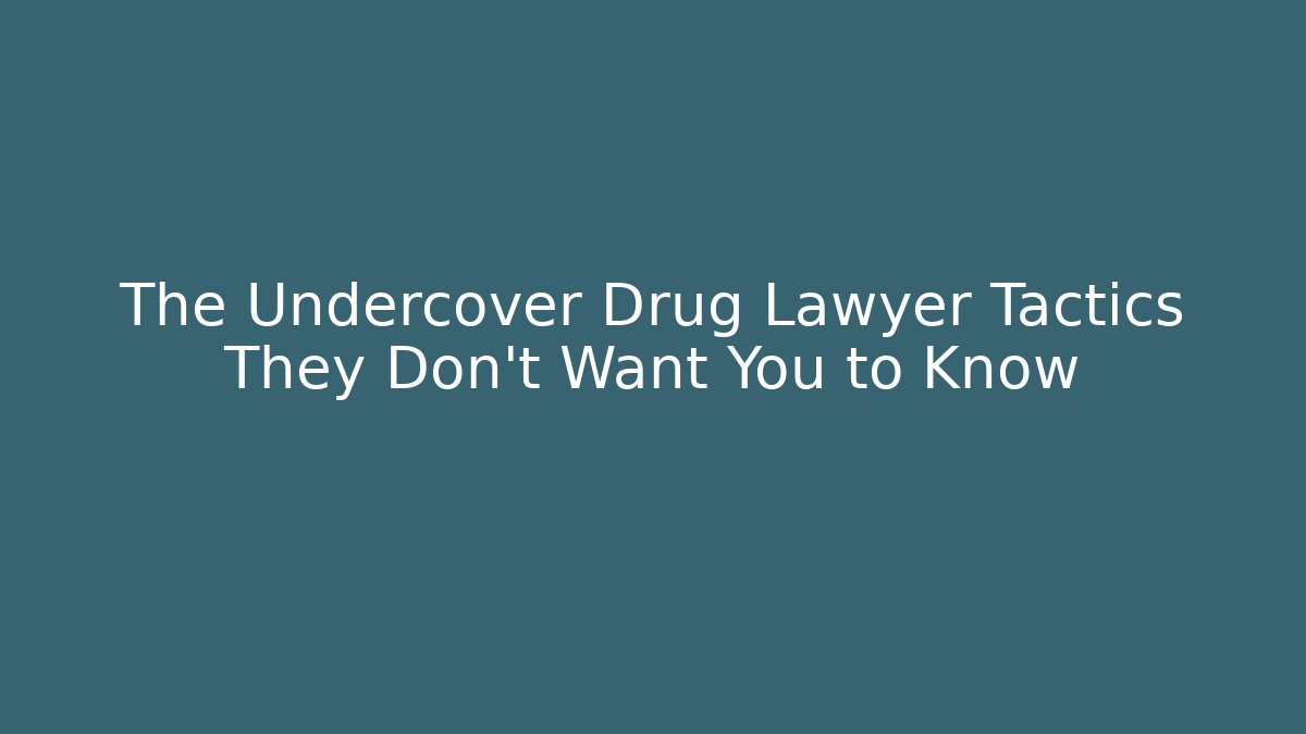 The Undercover Drug Lawyer Tactics They Don’t Want You to Know