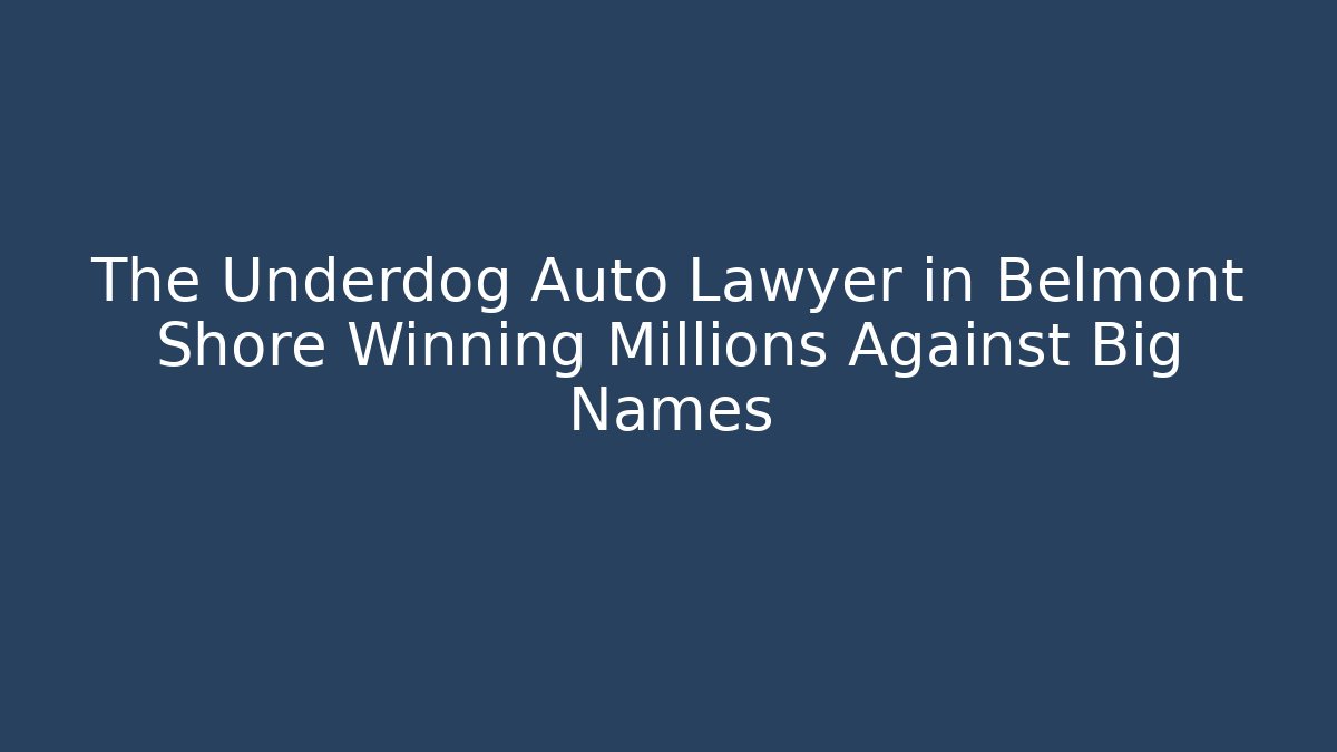 The Underdog Auto Lawyer in Belmont Shore Winning Millions Against Big Names