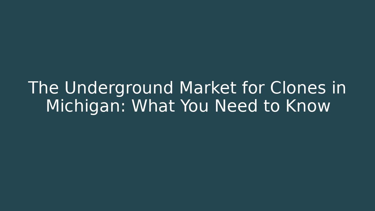 The Underground Market for Clones in Michigan: What You Need to Know
