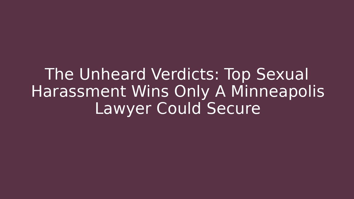 The Unheard Verdicts: Top Sexual Harassment Wins Only A Minneapolis Lawyer Could Secure