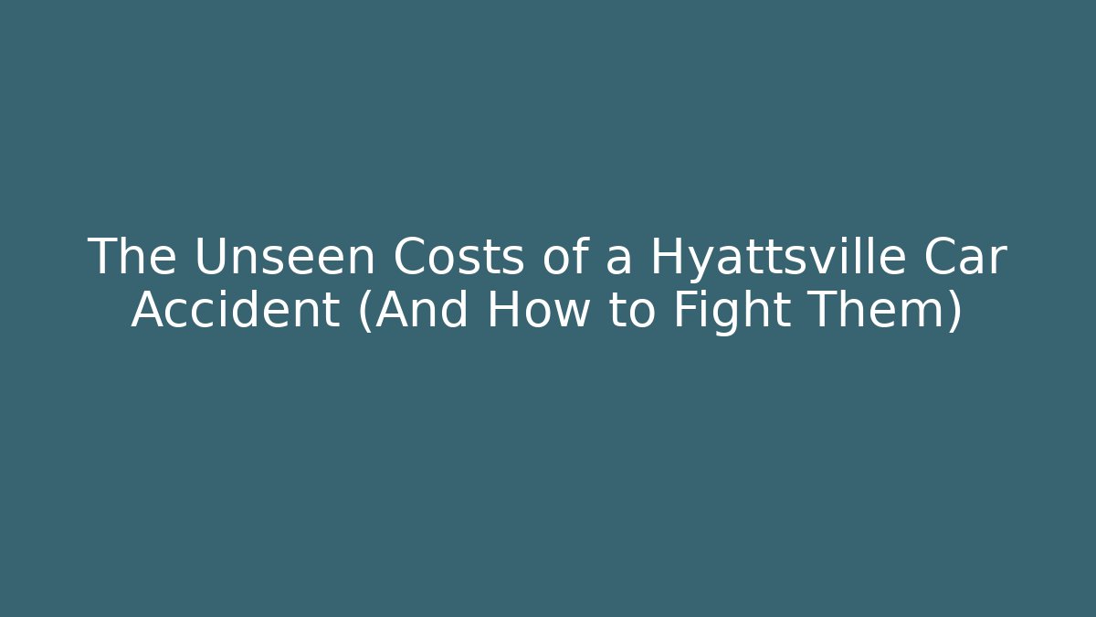 The Unseen Costs of a Hyattsville Car Accident (And How to Fight Them)