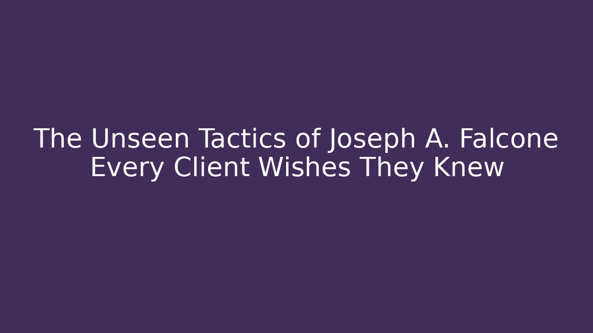 The Unseen Tactics of Joseph A. Falcone Every Client Wishes They Knew