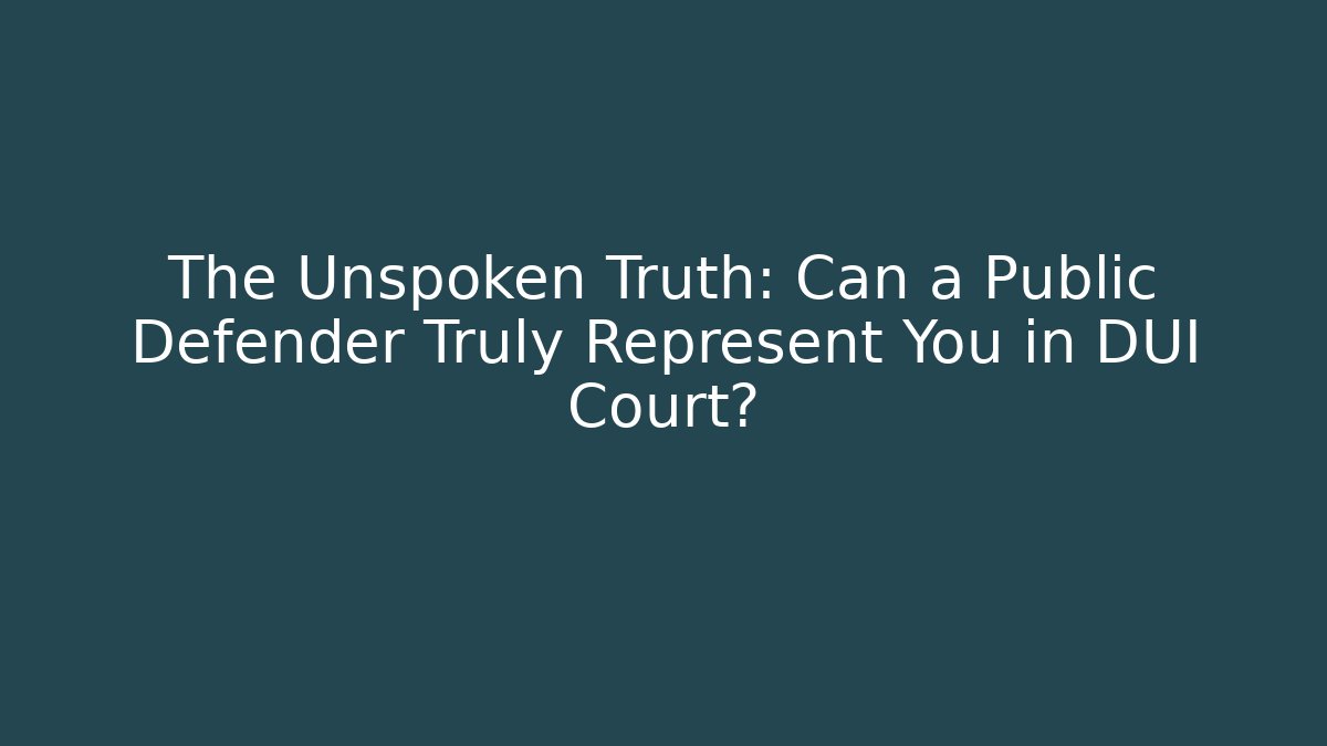 The Unspoken Truth: Can a Public Defender Truly Represent You in DUI Court?