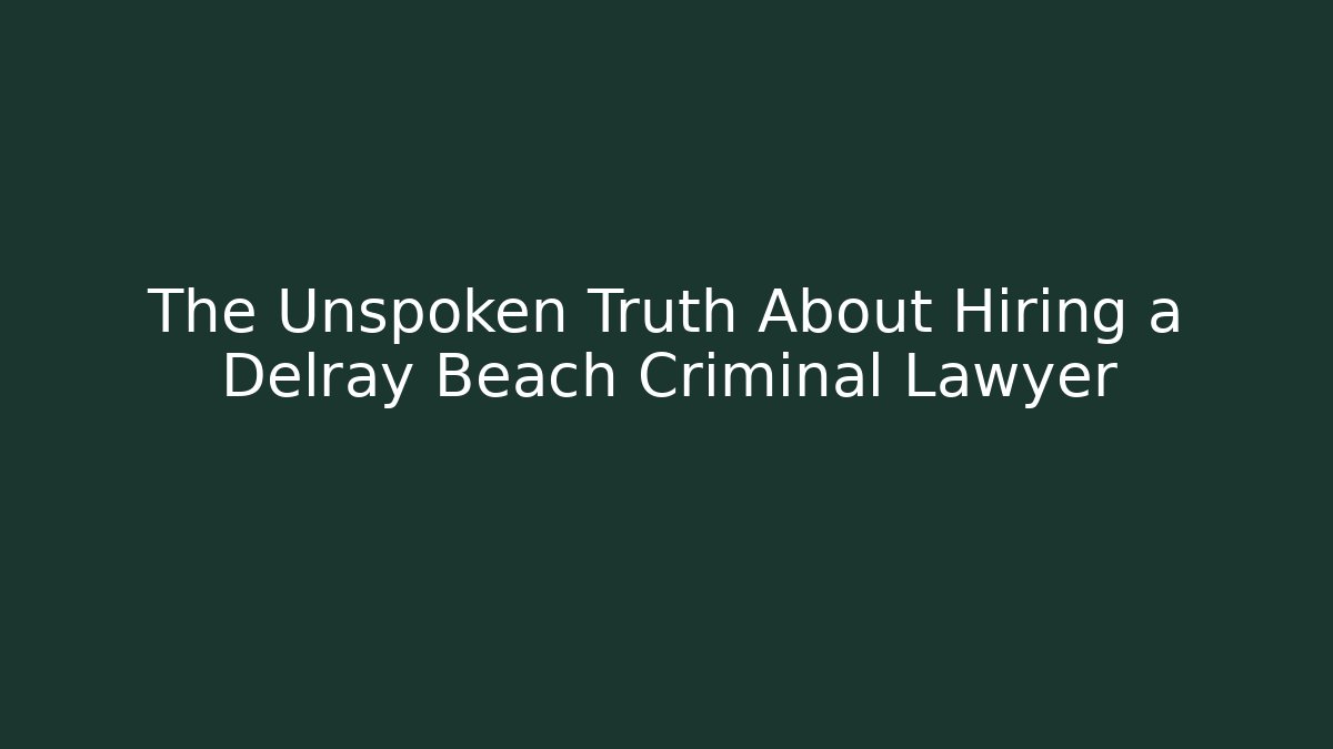 The Unspoken Truth About Hiring a Delray Beach Criminal Lawyer