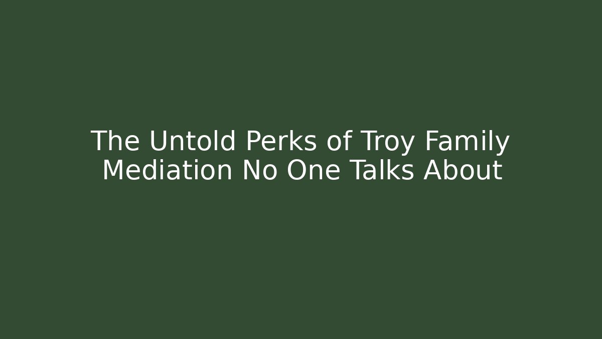 The Untold Perks of Troy Family Mediation No One Talks About