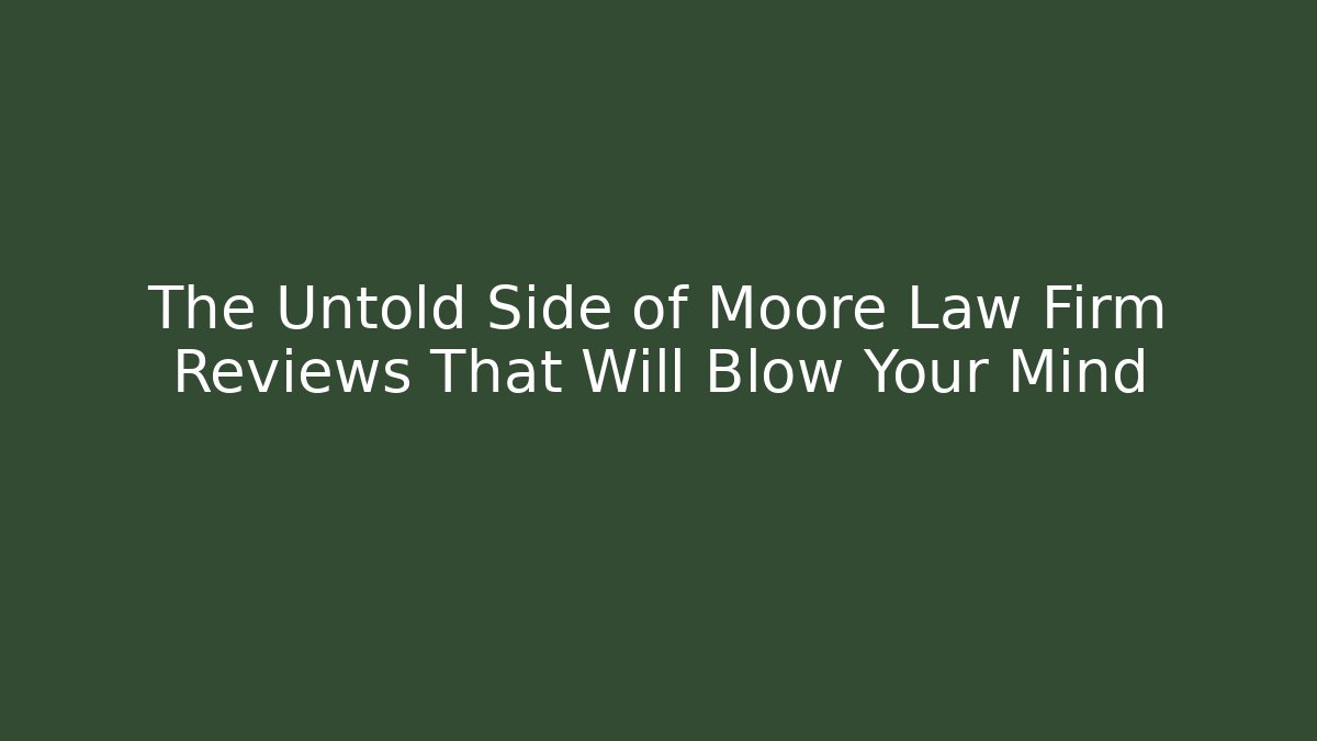 The Untold Side of Moore Law Firm Reviews That Will Blow Your Mind