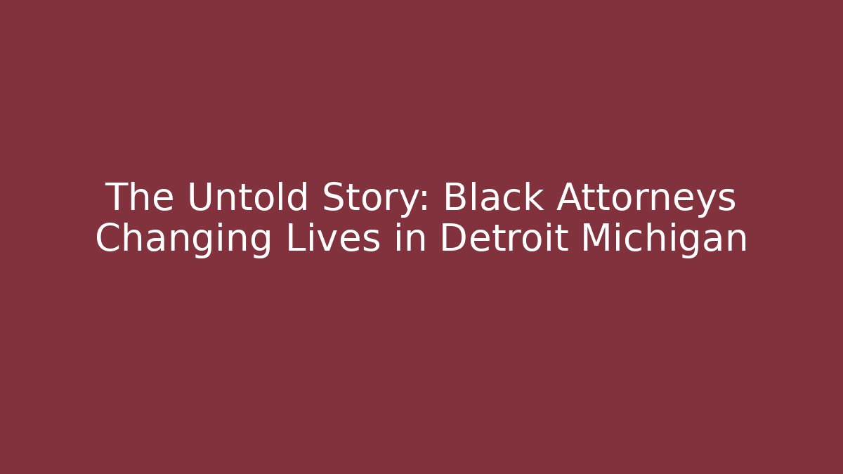 The Untold Story: Black Attorneys Changing Lives in Detroit Michigan
