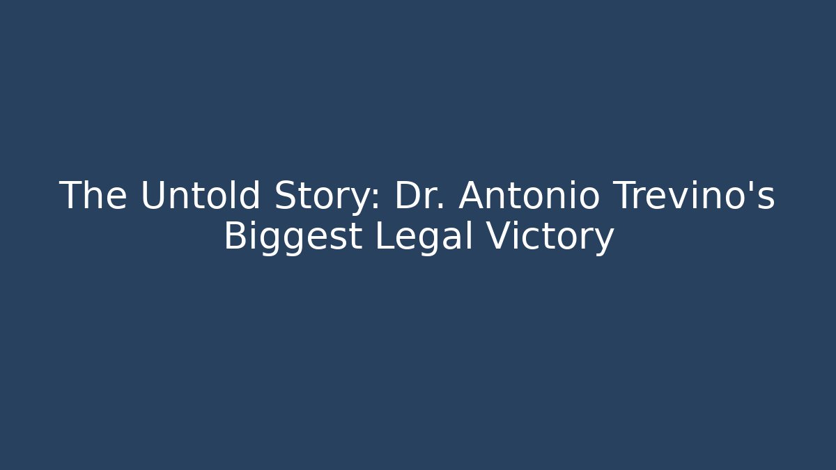 The Untold Story: Dr. Antonio Trevino's Biggest Legal Victory