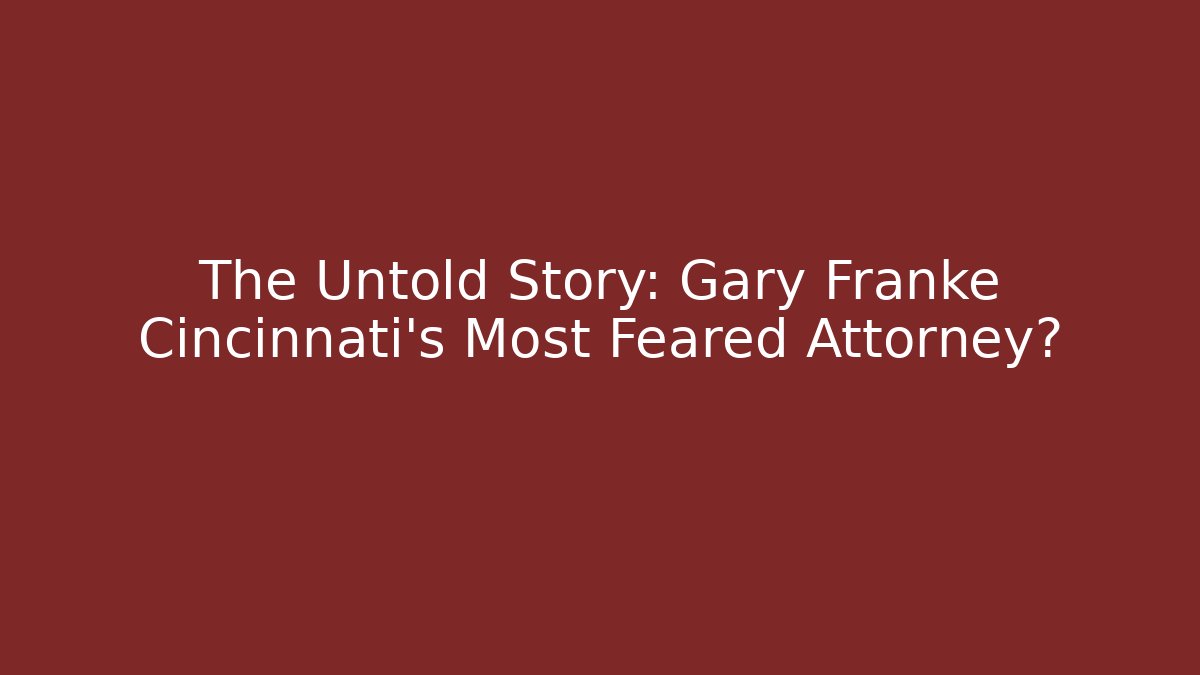 The Untold Story: Gary Franke Cincinnati’s Most Feared Attorney?