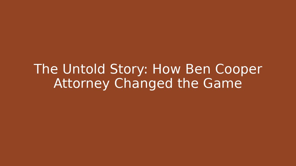 The Untold Story: How Ben Cooper Attorney Changed the Game