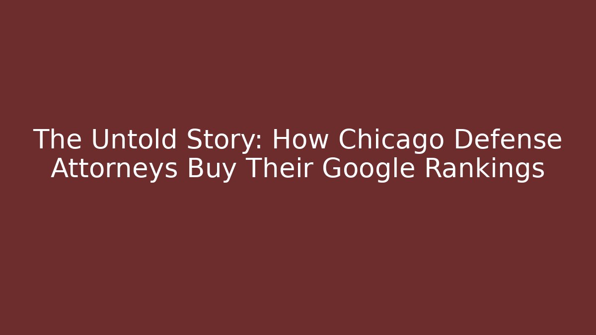 The Untold Story: How Chicago Defense Attorneys Buy Their Google Rankings