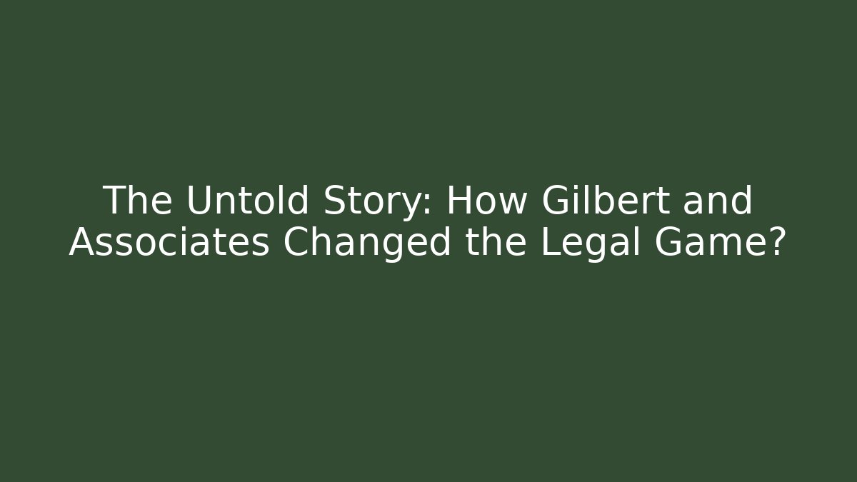 The Untold Story: How Gilbert and Associates Changed the Legal Game?