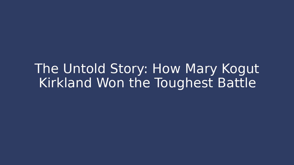 The Untold Story: How Mary Kogut Kirkland Won the Toughest Battle