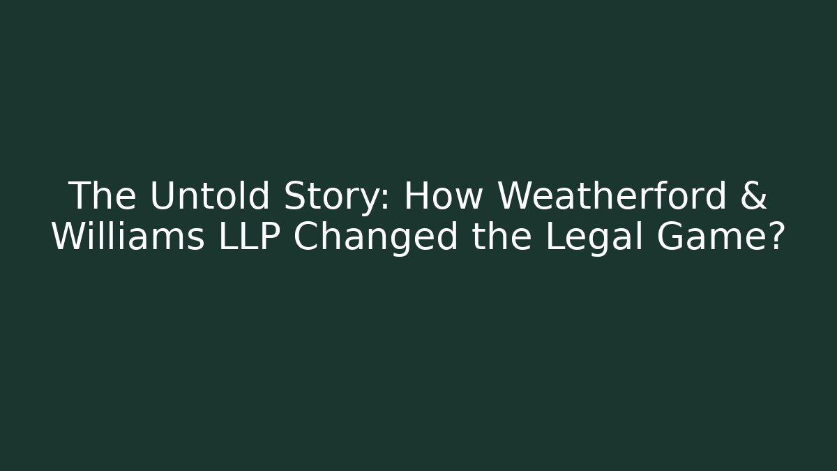 The Untold Story: How Weatherford & Williams LLP Changed the Legal Game?