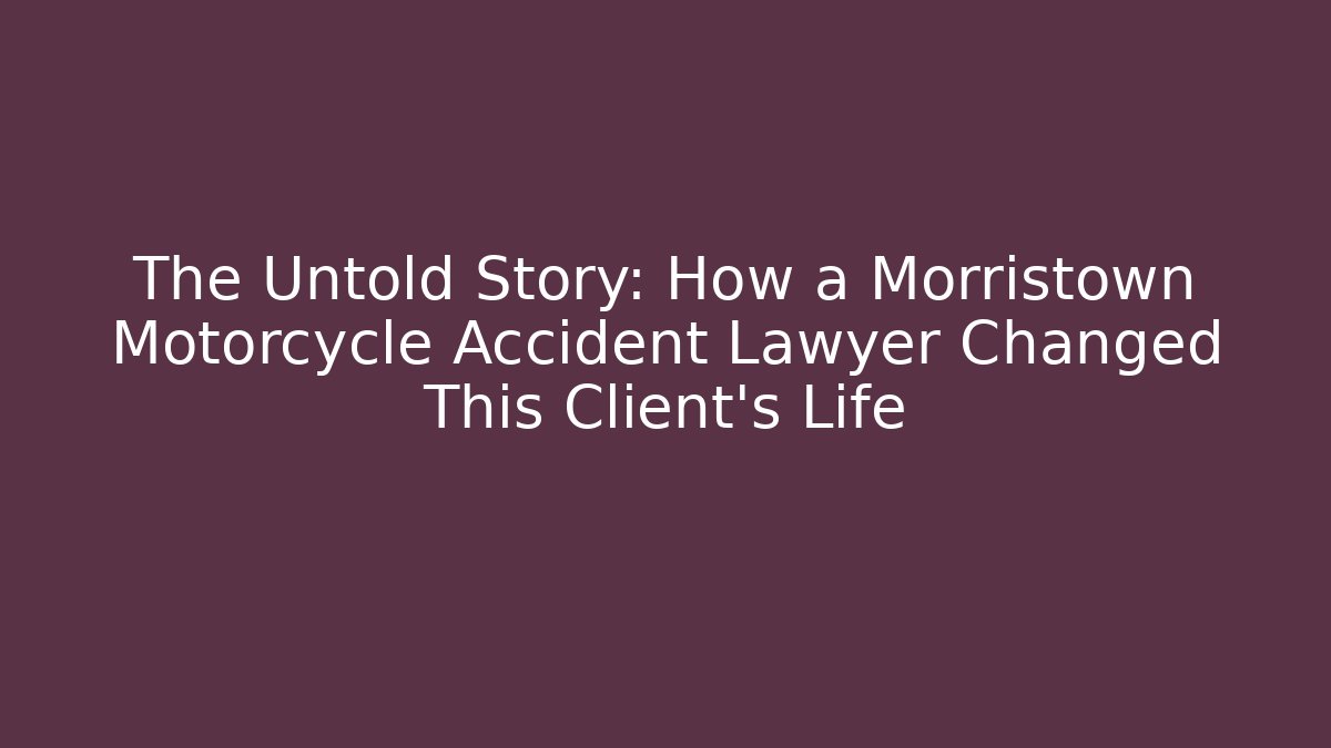 The Untold Story: How a Morristown Motorcycle Accident Lawyer Changed This Client’s Life